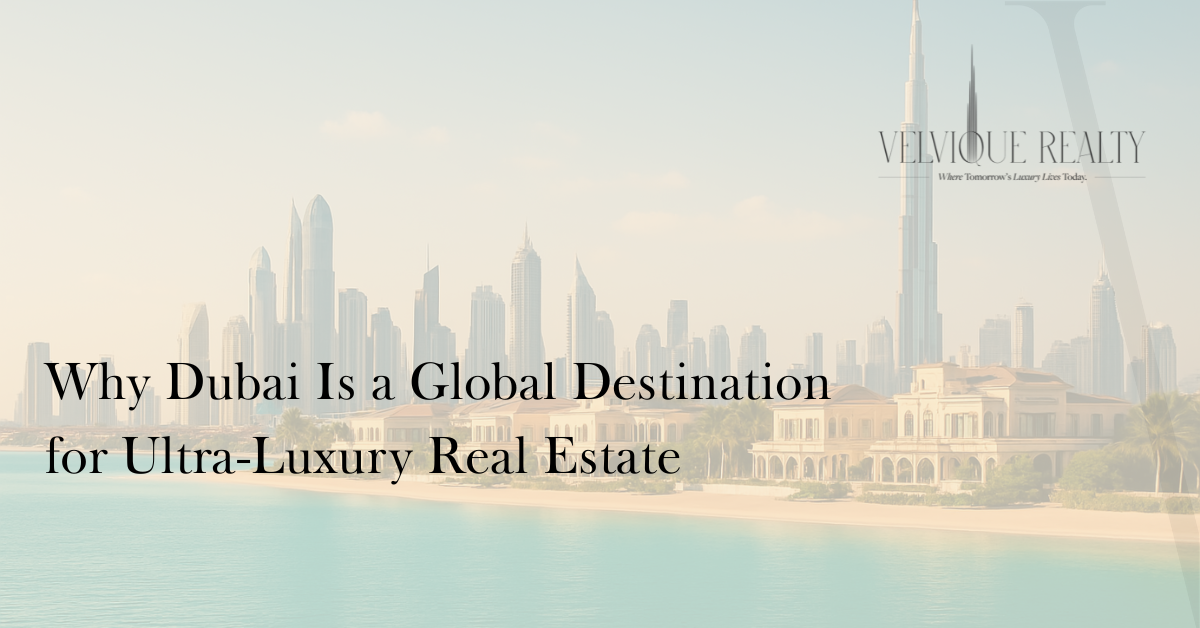 Why Dubai Is a Global Destination for Ultra-Luxury Real Estate