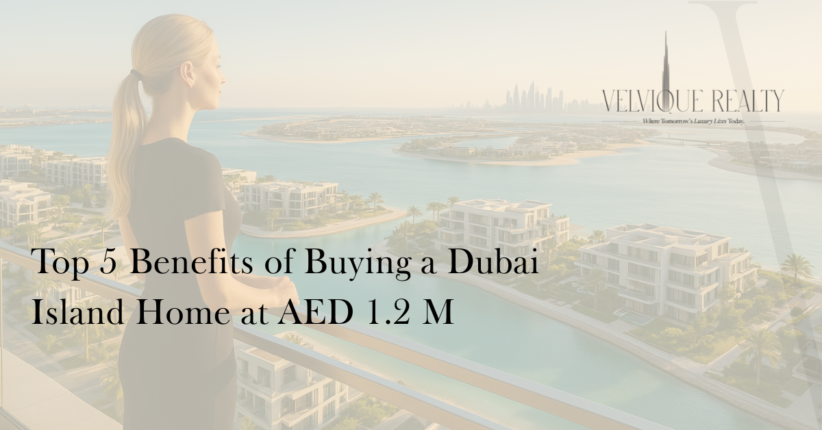 Top 5 Benefits of Buying a Dubai Island Home at AED 1.2 M
