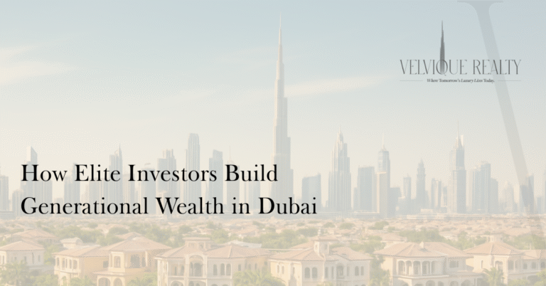 Luxury Real Estate and Legacy Planning: How Elite Investors Build Generational Wealth in Dubai